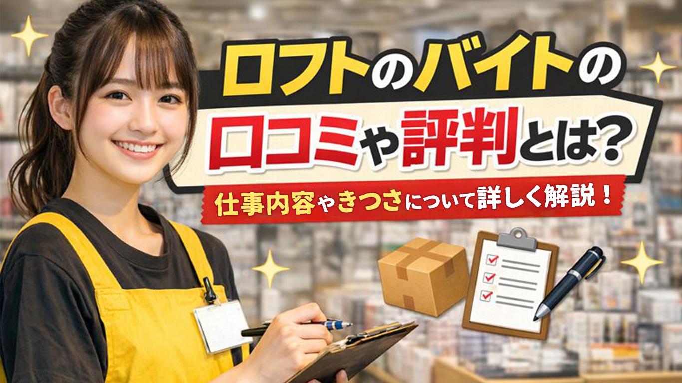 ロフトのバイトの口コミや評判とは？仕事内容についてもご紹介！